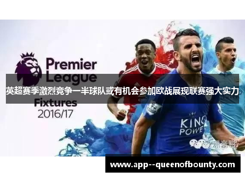 英超赛季激烈竞争一半球队或有机会参加欧战展现联赛强大实力