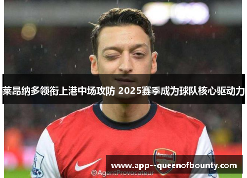 莱昂纳多领衔上港中场攻防 2025赛季成为球队核心驱动力 莱昂纳多领衔上港中场攻防 2025赛季成为球队核心驱动力