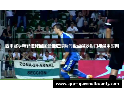 西甲赛季精彩进球回顾最佳进球瞬间盘点绝妙射门与绝杀时刻