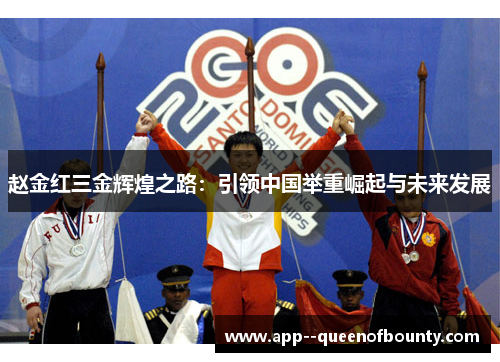 赵金红三金辉煌之路:引领中国举重崛起与未来发展 赵金红三金辉煌之路:引领中国举重崛起与未来发展