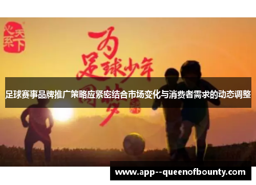 足球赛事品牌推广策略应紧密结合市场变化与消费者需求的动态调整 足球赛事品牌推广策略应紧密结合市场变化与消费者需求的动态调整