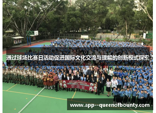 通过球场比赛日活动促进国际文化交流与理解的创新模式探索 通过球场比赛日活动促进国际文化交流与理解的创新模式探索