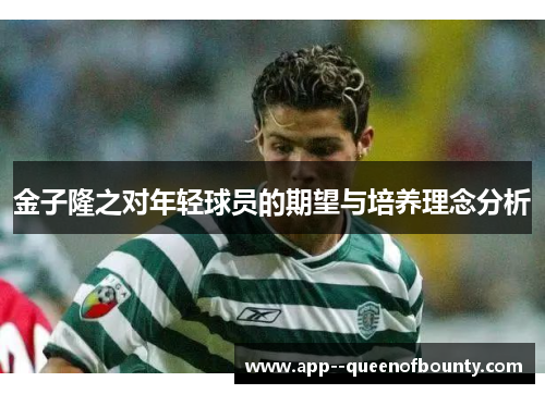 金子隆之对年轻球员的期望与培养理念分析 金子隆之对年轻球员的期望与培养理念分析