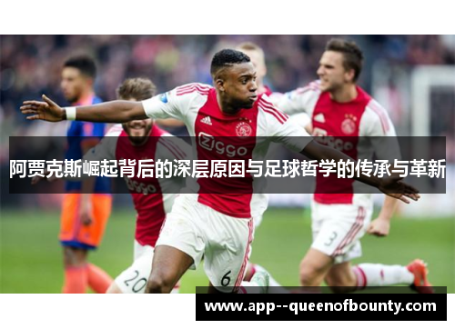 阿贾克斯崛起背后的深层原因与足球哲学的传承与革新 阿贾克斯崛起背后的深层原因与足球哲学的传承与革新