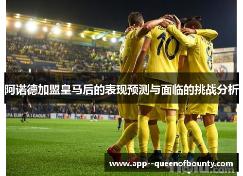 阿诺德加盟皇马后的表现预测与面临的挑战分析 阿诺德加盟皇马后的表现预测与面临的挑战分析