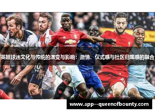 英超球迷文化与传统的演变与影响:激情、仪式感与社区归属感的融合 英超球迷文化与传统的演变与影响:激情、仪式感与社区归属感的融合