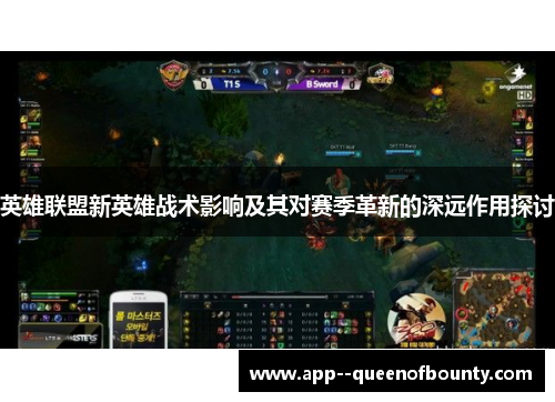 英雄联盟新英雄战术影响及其对赛季革新的深远作用探讨