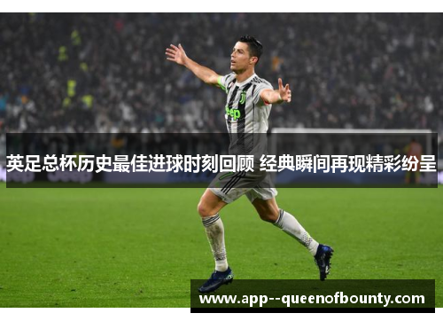 英足总杯历史最佳进球时刻回顾 经典瞬间再现精彩纷呈 英足总杯历史最佳进球时刻回顾 经典瞬间再现精彩纷呈