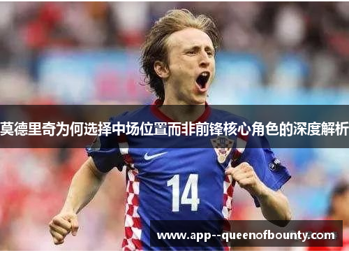 莫德里奇为何选择中场位置而非前锋核心角色的深度解析 莫德里奇为何选择中场位置而非前锋核心角色的深度解析