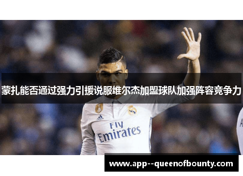 蒙扎能否通过强力引援说服维尔杰加盟球队加强阵容竞争力