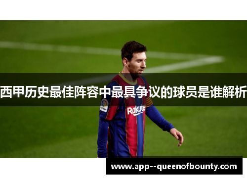 西甲历史最佳阵容中最具争议的球员是谁解析
