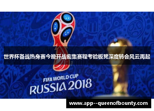 世界杯备战热身赛今晚开战密集赛程考验板凳深度转会风云再起