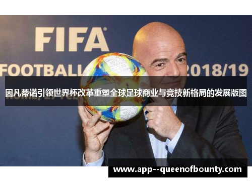 因凡蒂诺引领世界杯改革重塑全球足球商业与竞技新格局的发展版图 因凡蒂诺引领世界杯改革重塑全球足球商业与竞技新格局的发展版图