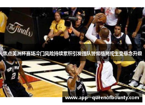 焦点美洲杯赛场冷门风险持续累积引发强队警惕格局或生变悬念升级