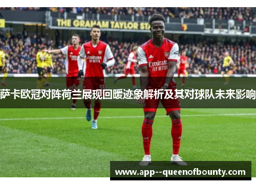 萨卡欧冠对阵荷兰展现回暖迹象解析及其对球队未来影响