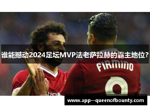 谁能撼动2024足坛MVP法老萨拉赫的霸主地位？