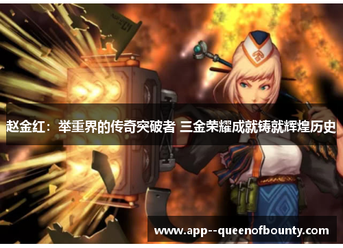 赵金红：举重界的传奇突破者 三金荣耀成就铸就辉煌历史