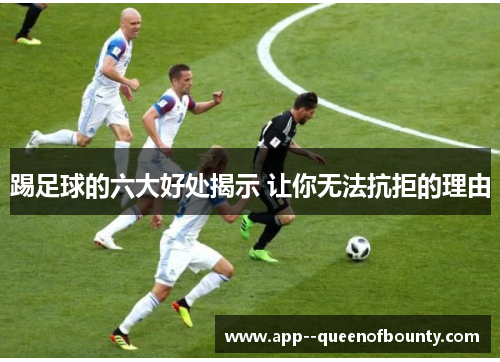 踢足球的六大好处揭示 让你无法抗拒的理由