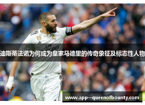 迪斯蒂法诺为何成为皇家马德里的传奇象征及标志性人物