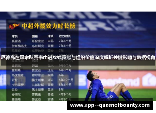 厄德高在国家队赛事中进攻端贡献与组织价值深度解析关键影响与数据视角