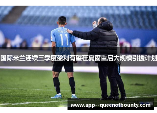 国际米兰连续三季度盈利有望在夏窗重启大规模引援计划