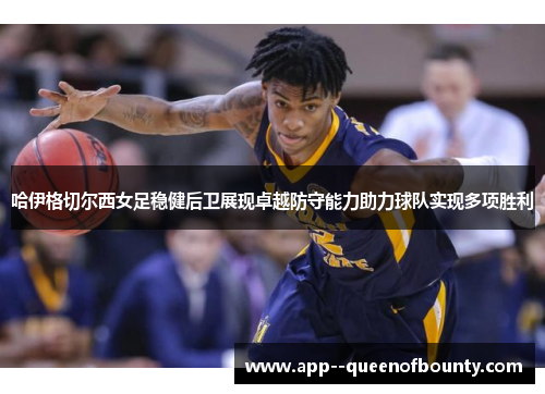 哈伊格切尔西女足稳健后卫展现卓越防守能力助力球队实现多项胜利