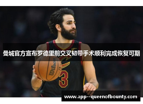 曼城官方宣布罗德里前交叉韧带手术顺利完成恢复可期