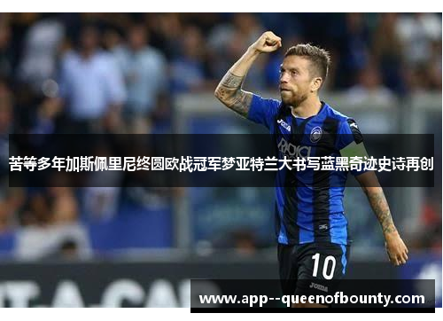 苦等多年加斯佩里尼终圆欧战冠军梦亚特兰大书写蓝黑奇迹史诗再创
