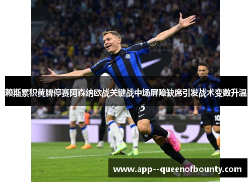 赖斯累积黄牌停赛阿森纳欧战关键战中场屏障缺席引发战术变数升温
