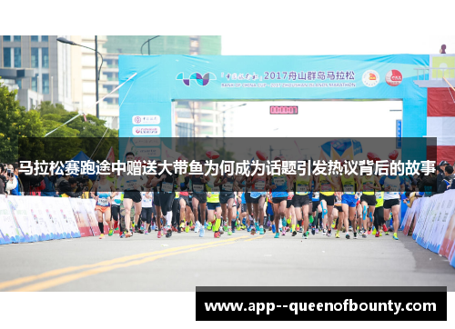 马拉松赛跑途中赠送大带鱼为何成为话题引发热议背后的故事