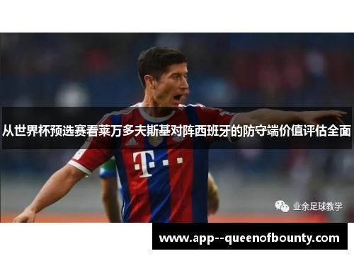 从世界杯预选赛看莱万多夫斯基对阵西班牙的防守端价值评估全面 从世界杯预选赛看莱万多夫斯基对阵西班牙的防守端价值评估全面