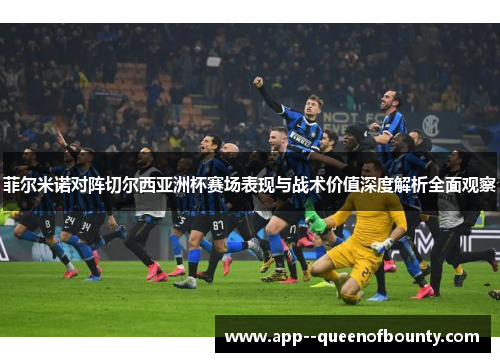菲尔米诺对阵切尔西亚洲杯赛场表现与战术价值深度解析全面观察 菲尔米诺对阵切尔西亚洲杯赛场表现与战术价值深度解析全面观察