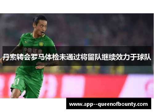 丹索转会罗马体检未通过将留队继续效力于球队 丹索转会罗马体检未通过将留队继续效力于球队