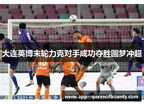 大连英博末轮力克对手成功夺胜圆梦冲超