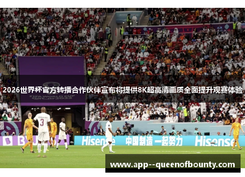 2026世界杯官方转播合作伙伴宣布将提供8K超高清画质全面提升观赛体验