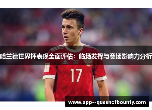 哈兰德世界杯表现全面评估:临场发挥与赛场影响力分析 哈兰德世界杯表现全面评估:临场发挥与赛场影响力分析
