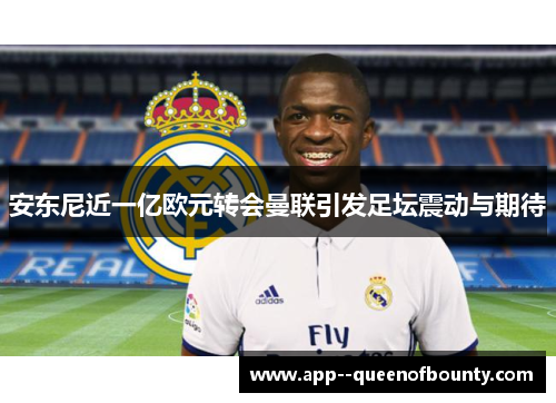 安东尼近一亿欧元转会曼联引发足坛震动与期待
