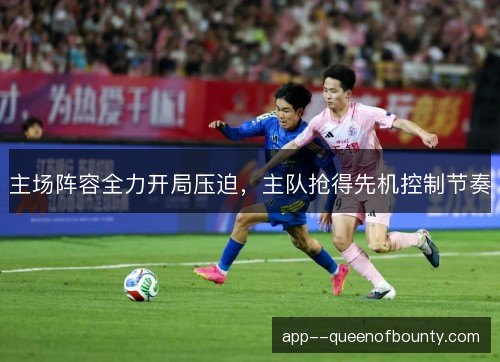 主场阵容全力开局压迫,主队抢得先机控制节奏 主场阵容全力开局压迫,主队抢得先机控制节奏