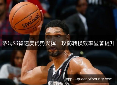 蒂姆邓肯速度优势发挥，攻防转换效率显著提升